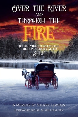 Over the River and through the Fire: Journeying to Overcome the Roadblock Called Self by Lewton, Sherry