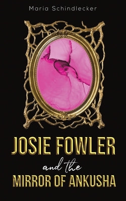 Josie Fowler and the Mirror of Ankusha by Schindlecker, Maria