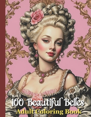 100 Beautiful Belles Adult Coloring Book: 18th Century Fashion Portraits 1700's Era Marie Antoinette style - Rococo Baroque Versailles French by Productions, Stella Almond