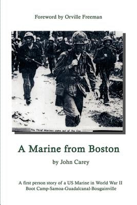 A Marine From Boston: A first person story of a US Marine in World War II - Boot Camp-Samoa-Guadalcanal-Bougainville by Carey, John