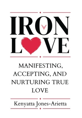 Iron Love: Manifesting, Accepting, and Nurturing True Love by Jones-Arietta, Kenyatta