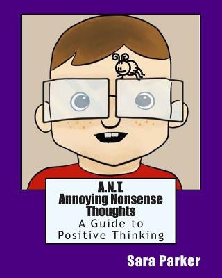 A.N.T. Annoying Nonsense Thoughts: A Guide to Positive Thinking by Parker, Sara