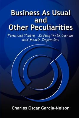 Business As Usual and Other Peculiarities: Prose and Poetry - Living With Cancer and Manic-Depression by Garcia-Nelson, Charles Oscar