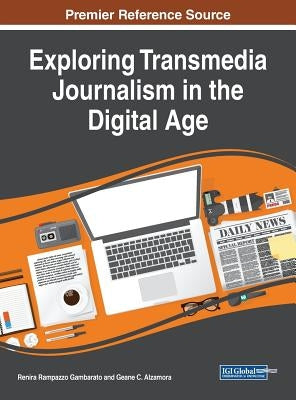 Exploring Transmedia Journalism in the Digital Age by Gambarato, Renira Rampazzo