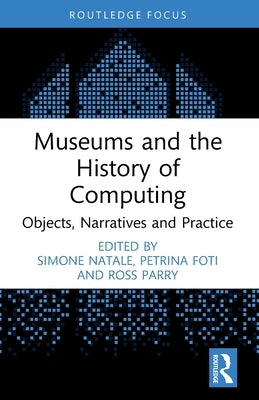 Museums and the History of Computing: Objects, Narratives and Practice by Natale, Simone