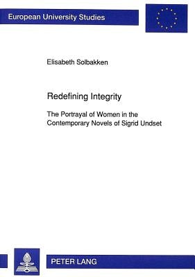 Redefining Integrity: The Portrayal of Women in the Contemporary Novels of Sigrid Undset by Solbakken, Elisabeth