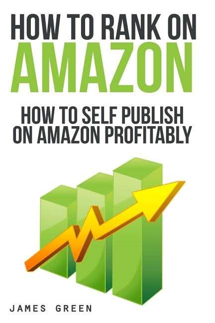 How to Self Publish on Amazon Profitably: How to Rank on Amazon by Green, James