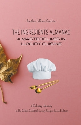 The Ingredient Almanac - A Masterclass in Luxury Cuisine by Leblanc-Gauthier, Aurélien