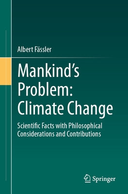 Mankind's Problem: Climate Change: Scientific Facts with Philosophical Considerations and Contributions by Fässler, Albert