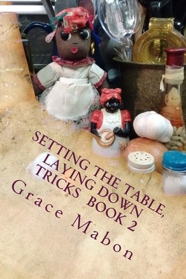 Setting The Table, Laying Down Tricks: Volume Two: Hoodoo Recipes of Domination, Decrease, and Protection by Mabon, Grace
