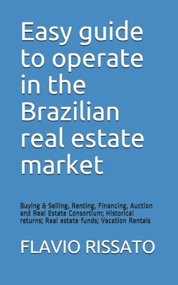 Easy guide to operate in the Brazilian real estate market: Buying & Selling, Renting, Financing, Auction and Real Estate Consortium; Historical return by Rissato, Flavio