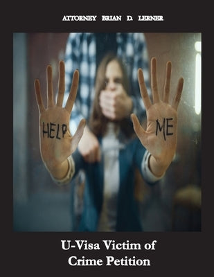 U Visa Victim for Crime Petition: How People Without Legal Status Can Get The U Visa If They Are Victims of Crime by Lerner, Brian D.