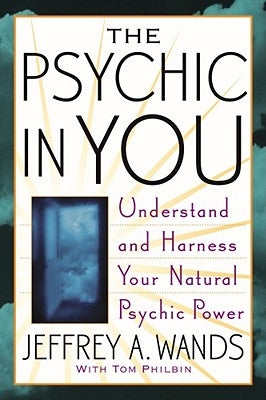 The Psychic in You: Understand and Harness Your Natural Psychic Power by Wands, Jeffrey A.