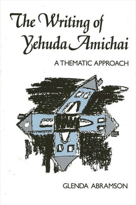 The Writing of Yehuda Amichai: A Thematic Approach by Abramson, Glenda