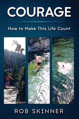Courage: How To Make This Life Count by Skinner, Rob