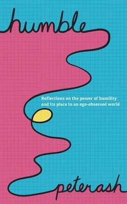 Humble: Reflections On The Power Of Humility And Its Place In An Ego-Obsessed World by Ash, Peter