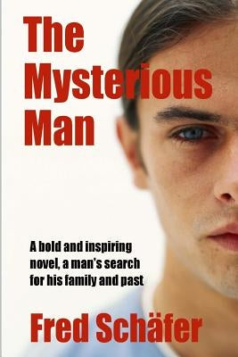 The Mysterious Man: A bold and inspiring novel, a man's search for his family and past by Schafer, Fred