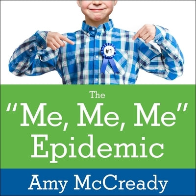 The Me, Me, Me Epidemic: A Step-By-Step Guide to Raising Capable, Grateful Kids in an Over-Entitled World by McCready, Amy