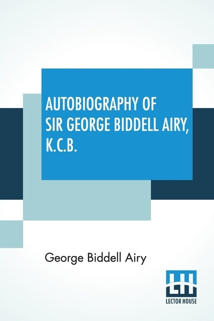 Autobiography Of Sir George Biddell Airy, K.C.B.: Edited By Wilfrid Airy by Airy, George Biddell