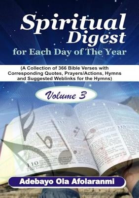 Spiritual Digest for Each Day of the Year (A Collection of 366 Bible Verses, with Corresponding Quotes, Prayers/Actions, Hymns and Suggested Weblinks by Afolaranmi, Adebayo Ola