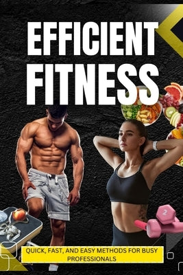Efficient Fitness: Quick, Fast, and Easy Methods for Busy Professionals by Gal, Fit