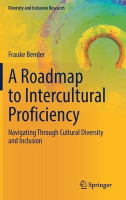 A Roadmap to Intercultural Proficiency: Navigating Through Cultural Diversity and Inclusion by Bender, Frauke