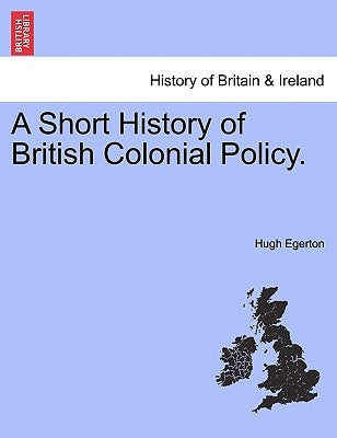 A Short History of British Colonial Policy. by Egerton, Hugh
