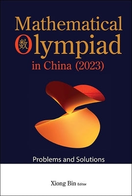 Mathematical Olympiad in China (2023): Problems and Solutions by Xiong, Bin