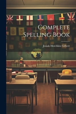 Complete Spelling Book by Gilbert, Josiah Hotchkiss