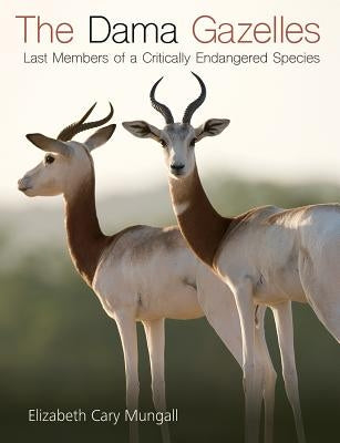 The Dama Gazelles, Volume 58: Last Members of a Critically Endangered Species by Mungall, Elizabeth Cary
