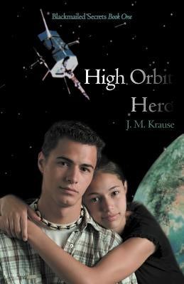 High Orbit Hero: A Blackmailed Teen's Struggle to Protect His Sister by Krause, J. M.
