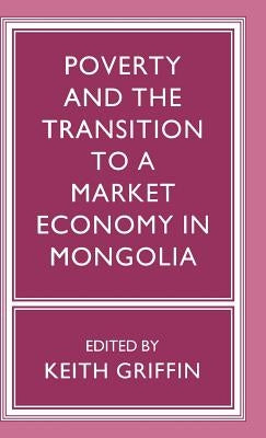Poverty and the Transition to a Market Economy in Mongolia by Griffin, Keith