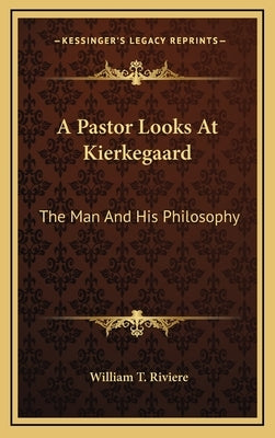 A Pastor Looks At Kierkegaard: The Man And His Philosophy by Riviere, William T.