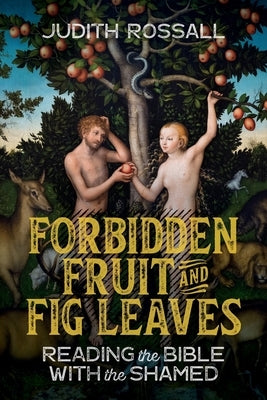 Forbidden Fruit and Fig Leaves: Reading the Bible with the Shamed by Rossall, Judith