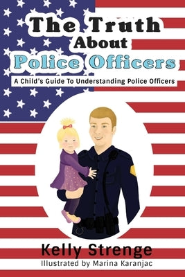The Truth About Police Officers: A Child's Guide To Understanding Police Officers by Strenge, Kelly