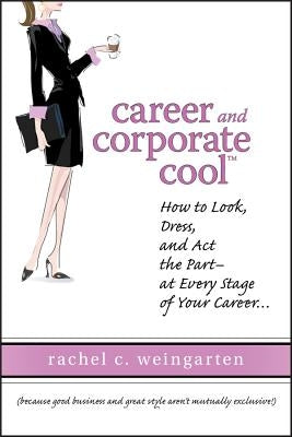 Career and Corporate Cool: How to Look, Dress, and ACT the Part -- At Every Stage in Your Career... by Weingarten, Rachel