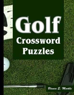 Golf Crossword Puzzles: Golf Courses, Terms Crossword Puzzles for Sports Lovers by Markle, Blanca E.