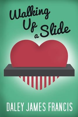 Walking up a Slide: A Rom-Com for Anybody Who Has Ever Pined Over 'The One That Got Away' by Francis, Daley James