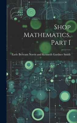 Shop Mathematics, Part 1 by Bertram Norris and Kenneth Gardner Sm