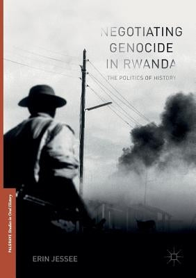 Negotiating Genocide in Rwanda: The Politics of History by Jessee, Erin