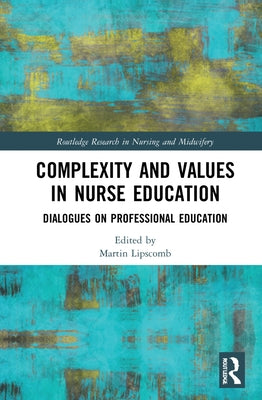 Complexity and Values in Nurse Education: Dialogues on Professional Education by Lipscomb, Martin