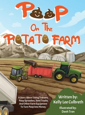 Poop On The Potato Farm: A Story About Using Tractors, Poop Spreaders, Semi Trucks, And Other Farm Equipment To Turn Poop Into Money. by Culbreth, Kelly Lee