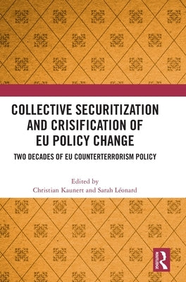 Collective Securitization and Crisification of Eu Policy Change: Two Decades of Eu Counterterrorism Policy by Kaunert, Christian