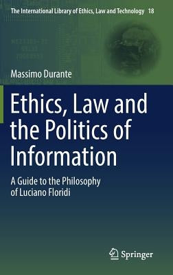 Ethics, Law and the Politics of Information: A Guide to the Philosophy of Luciano Floridi by Durante, Massimo