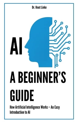 AI. A Beginner's Guide: How Artificial Intelligence Works - An Easy Introduction to AI by Linke, Knut