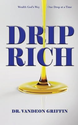 Drip Rich: Wealth God's Way, One Drop at a Time by Griffin, Vandeon