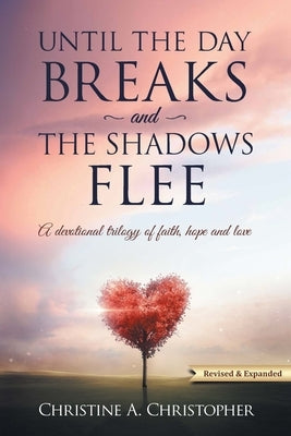 Until The Day Breaks and The Shadows Flee: A Devotional Trilogy of Faith Hope and Love by Christopher, Christine A.