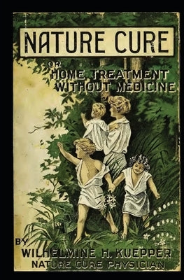 Nature Cure (Formerly Called Water Cure): Home Treatment Without Medicine by Kuepper, Wilhelmine H.