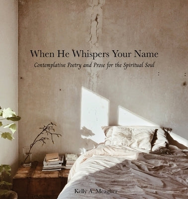 When He Whispers Your Name: Contemplative Poetry and Prose for the Spiritual Soul by Meagher, Kelly A.
