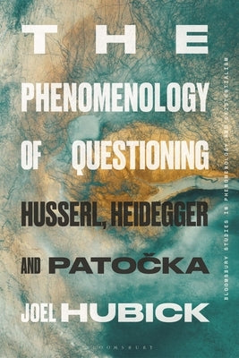 The Phenomenology of Questioning: Husserl, Heidegger and Patocka by Hubick, Joel